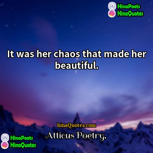 Atticus Poetry Quotes | It was her chaos that made her